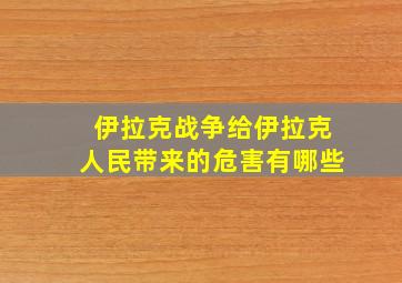 伊拉克战争给伊拉克人民带来的危害有哪些