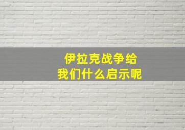 伊拉克战争给我们什么启示呢