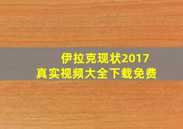 伊拉克现状2017真实视频大全下载免费