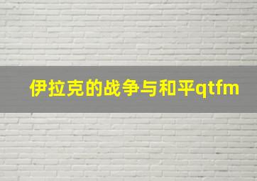 伊拉克的战争与和平qtfm