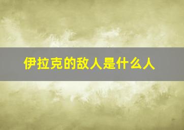 伊拉克的敌人是什么人