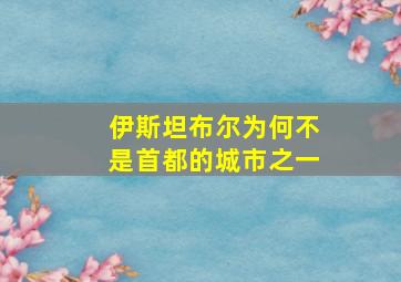 伊斯坦布尔为何不是首都的城市之一