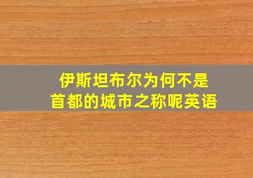 伊斯坦布尔为何不是首都的城市之称呢英语