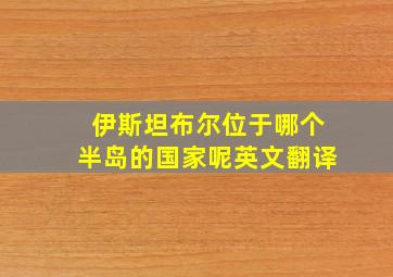 伊斯坦布尔位于哪个半岛的国家呢英文翻译