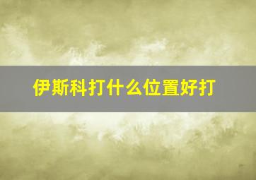 伊斯科打什么位置好打