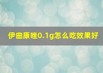 伊曲康唑0.1g怎么吃效果好