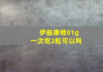 伊曲康唑01g一次吃2粒可以吗