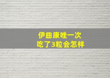 伊曲康唑一次吃了3粒会怎样