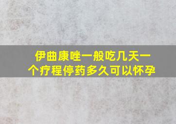 伊曲康唑一般吃几天一个疗程停药多久可以怀孕