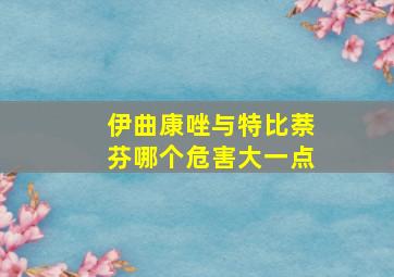 伊曲康唑与特比萘芬哪个危害大一点