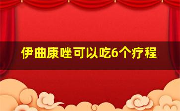 伊曲康唑可以吃6个疗程