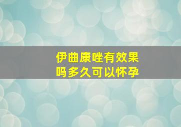 伊曲康唑有效果吗多久可以怀孕