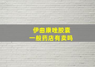 伊曲康唑胶囊一般药店有卖吗