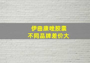 伊曲康唑胶囊不同品牌差价大