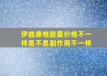 伊曲康唑胶囊价格不一样是不是副作用不一样