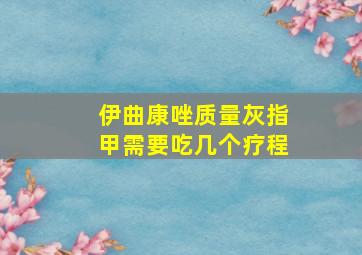 伊曲康唑质量灰指甲需要吃几个疗程