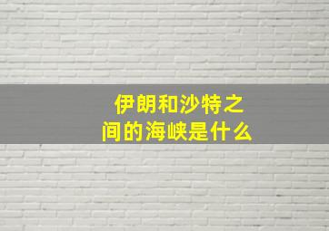 伊朗和沙特之间的海峡是什么