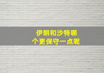 伊朗和沙特哪个更保守一点呢