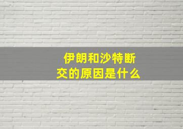 伊朗和沙特断交的原因是什么