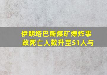 伊朗塔巴斯煤矿爆炸事故死亡人数升至51人与