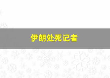 伊朗处死记者