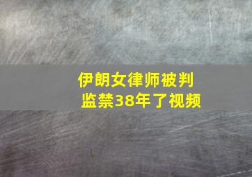 伊朗女律师被判监禁38年了视频