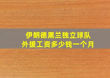 伊朗德黑兰独立球队外援工资多少钱一个月