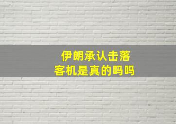 伊朗承认击落客机是真的吗吗