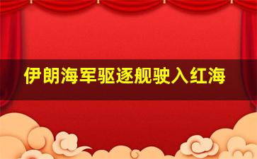 伊朗海军驱逐舰驶入红海