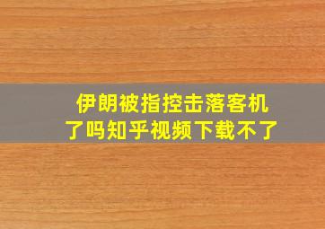 伊朗被指控击落客机了吗知乎视频下载不了