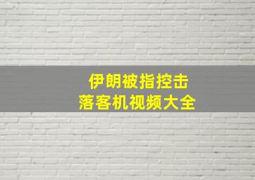 伊朗被指控击落客机视频大全