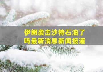 伊朗袭击沙特石油了吗最新消息新闻报道