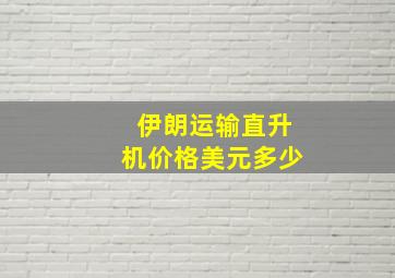 伊朗运输直升机价格美元多少