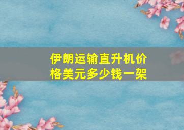 伊朗运输直升机价格美元多少钱一架