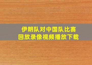 伊朗队对中国队比赛回放录像视频播放下载