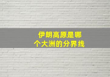 伊朗高原是哪个大洲的分界线