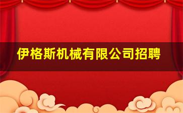 伊格斯机械有限公司招聘