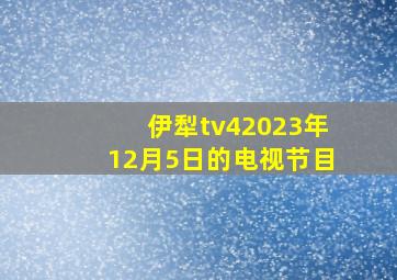 伊犁tv42023年12月5日的电视节目