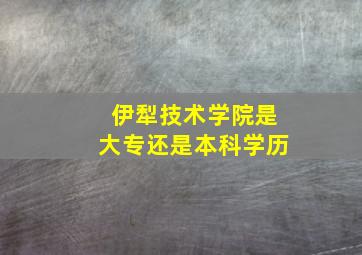 伊犁技术学院是大专还是本科学历