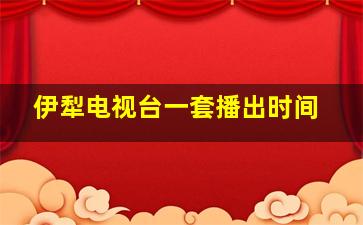 伊犁电视台一套播出时间