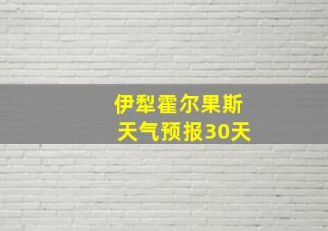 伊犁霍尔果斯天气预报30天