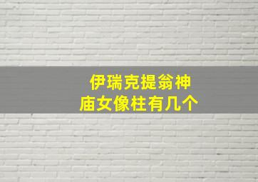 伊瑞克提翁神庙女像柱有几个