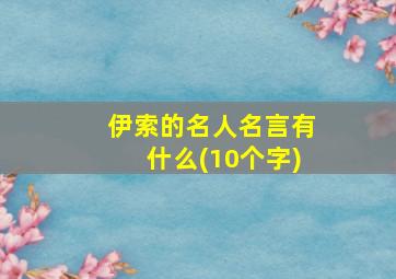 伊索的名人名言有什么(10个字)