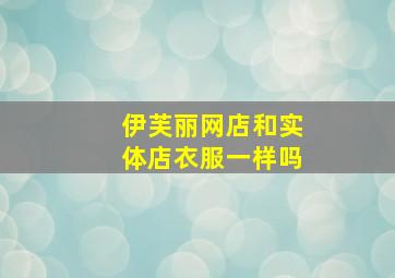 伊芙丽网店和实体店衣服一样吗