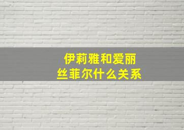 伊莉雅和爱丽丝菲尔什么关系