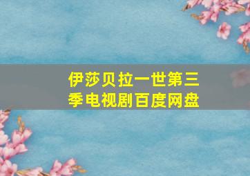 伊莎贝拉一世第三季电视剧百度网盘