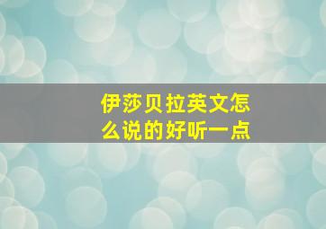 伊莎贝拉英文怎么说的好听一点