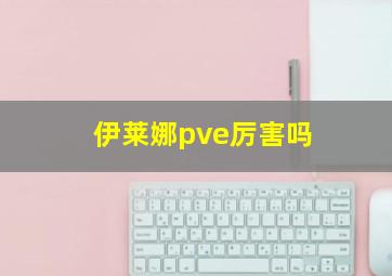 伊莱娜pve厉害吗