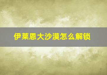 伊莱恩大沙漠怎么解锁