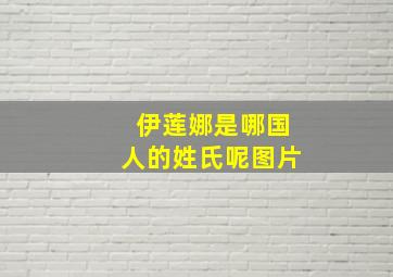 伊莲娜是哪国人的姓氏呢图片